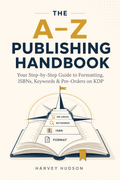 The A-Z Publishing Handbook: Your Step-By-Step Guide to Formatting, ISBNs, Keywords, & Pre-Orders on KDP